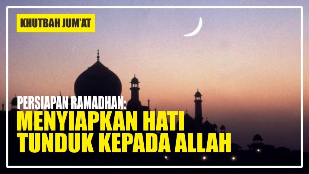 Khutbah Jum’at - Persiapan Ramadhan: Menyiapkan Hati Tunduk Kepada ...