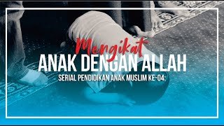 Serial Pendidikan Anak Muslim Ke-04: Mengikat Anak Dengan Allah