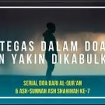 Serial Doa Dari Al-Qur’an & Ash-Sunnah Ash-Shahihah Seri Ke-7: Tegas Dalam Doa Dan Yakin Dikabulkan